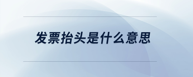 發(fā)票抬頭是什么意思？