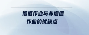 增值作業(yè)與非增值作業(yè)的優(yōu)缺點(diǎn)
