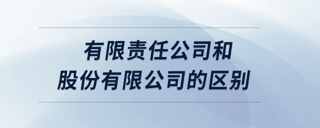 有限責任公司和股份有限公司的區(qū)別？