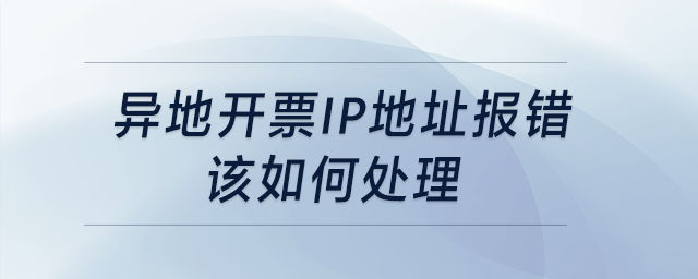異地開票，IP地址報錯，該如何處理？