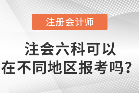 注會考試六科可以在不同地區(qū)報考嗎？