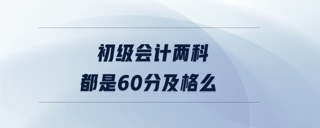 初級(jí)會(huì)計(jì)兩科都是60分及格么