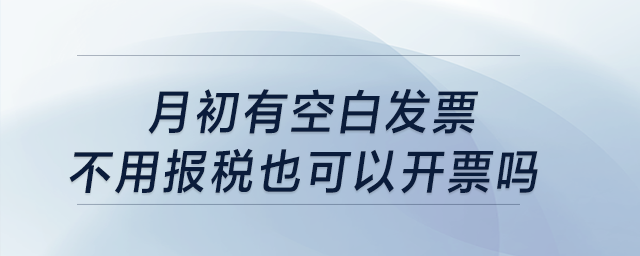 月初有空白發(fā)票，不用報(bào)稅也可以開票嗎？