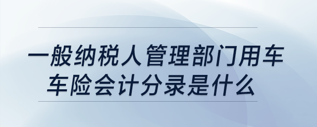 一般納稅人管理部門用車，車險會計分錄是什么?