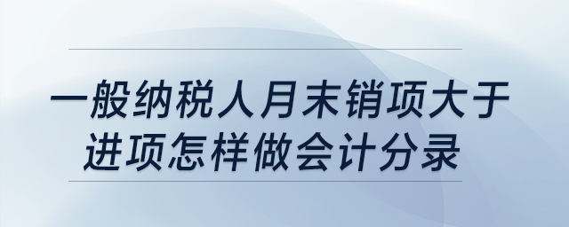 一般納稅人月末銷項大于進(jìn)項怎樣做會計分錄？