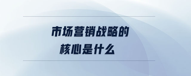 市場營銷戰(zhàn)略的核心是什么