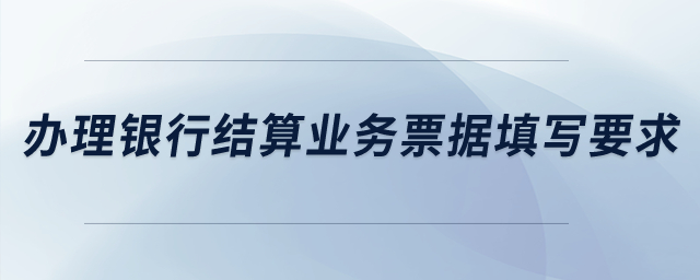 辦理銀行結(jié)算業(yè)務(wù)票據(jù)填寫要求？