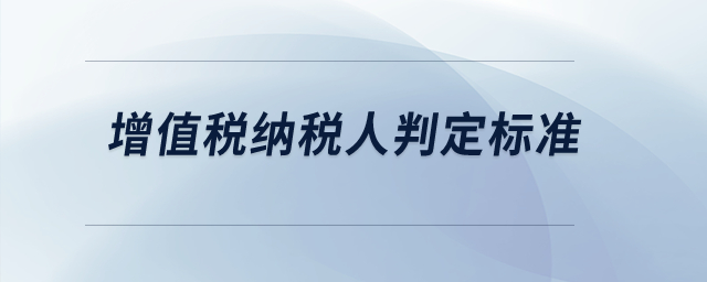 增值稅納稅人判定標(biāo)準(zhǔn)？