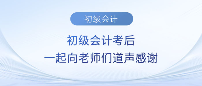 2023年初級(jí)會(huì)計(jì)考后，一起向老師們道聲感謝！