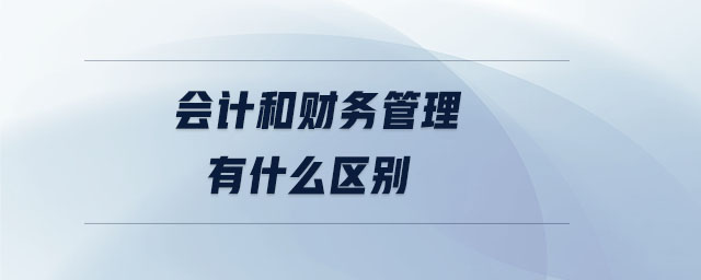 會計和財務管理有什么區(qū)別