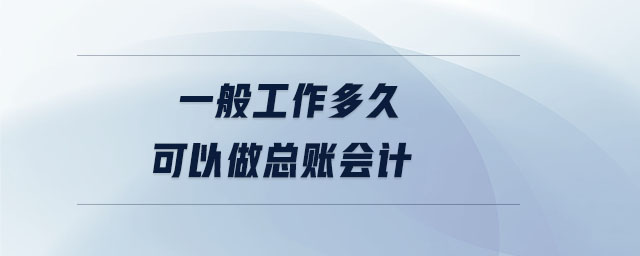 一般工作多久可以做總賬會(huì)計(jì)