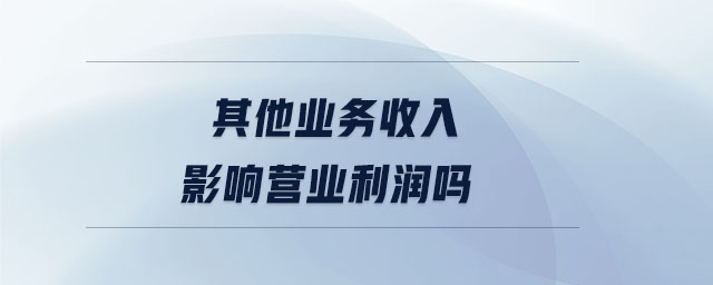 其他業(yè)務(wù)收入影響營業(yè)利潤嗎
