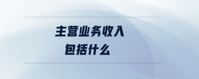 主營業(yè)務(wù)收入包括什么