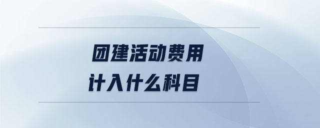 團(tuán)建活動費用計入什么科目