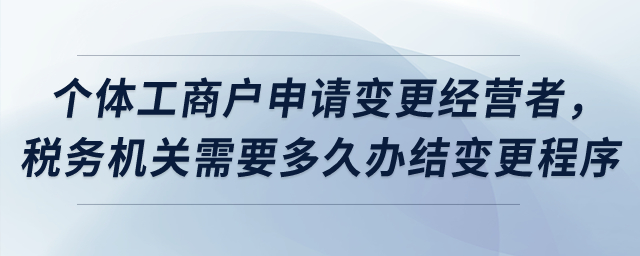個(gè)體工商戶申請變更經(jīng)營者，稅務(wù)機(jī)關(guān)需要多久辦結(jié)變更程序？