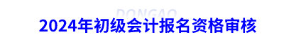 2024年初級會計(jì)報(bào)名資格審核