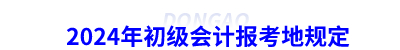 2024年初級會計(jì)報(bào)考地規(guī)定