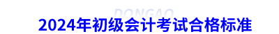 2024年初級會計(jì)考試合格標(biāo)準(zhǔn)