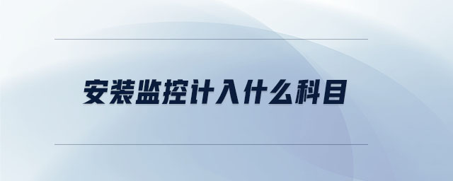 安裝監(jiān)控計入什么科目