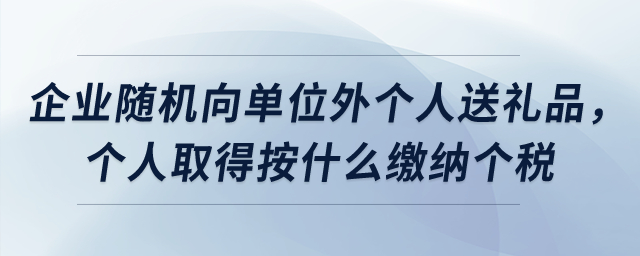 企業(yè)隨機(jī)向單位外個人送禮品，個人取得按什么繳納個稅？
