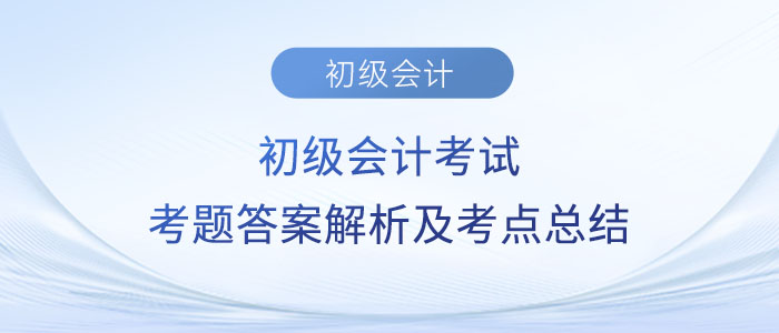 2023年初級(jí)會(huì)計(jì)考試考題答案解析及考點(diǎn)總結(jié)（考生回憶版）