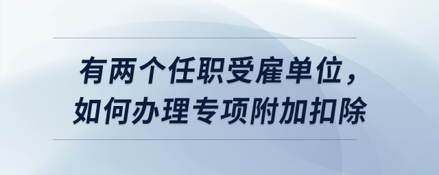 有兩個任職受雇單位，如何辦理專項附加扣除？