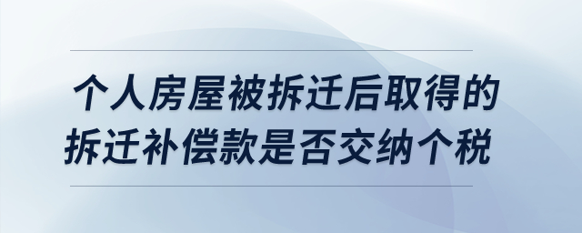 個人房屋被拆遷后取得的拆遷補(bǔ)償款是否交納個人所得稅？