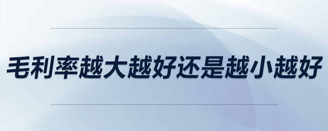 毛利率越大越好還是越小越好