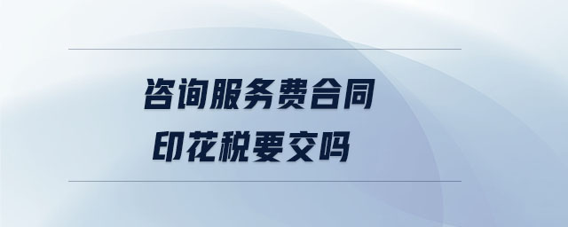 咨詢服務(wù)費(fèi)合同印花稅要交嗎