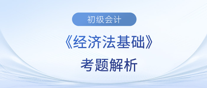 2023年初級會計《經(jīng)濟(jì)法基礎(chǔ)》考題解析5.15第五批次_考生回憶版