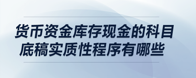 貨幣資金庫(kù)存現(xiàn)金的科目底稿實(shí)質(zhì)性程序有哪些？