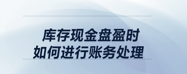 庫存現(xiàn)金盤盈時，如何進行賬務(wù)處理？