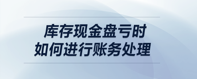 庫存現(xiàn)金盤虧時，如何進行賬務處理？