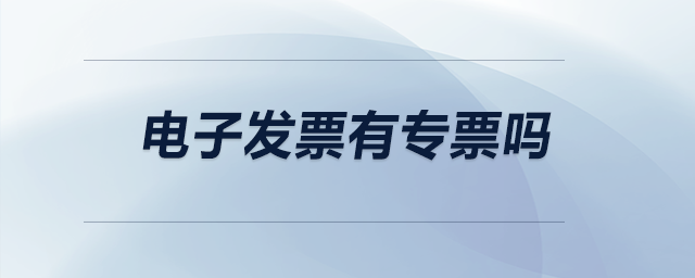 電子發(fā)票有專(zhuān)票嗎？