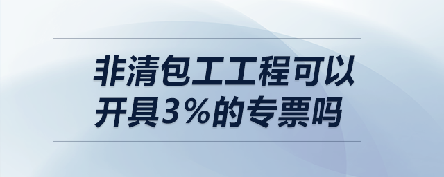 非清包工工程可以開具3%的專票嗎？
