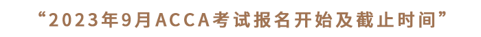 “2023年9月ACCA考試報名開始及截止時間”