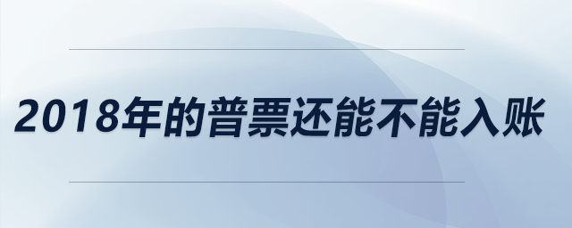2018年的普票還能不能入賬？