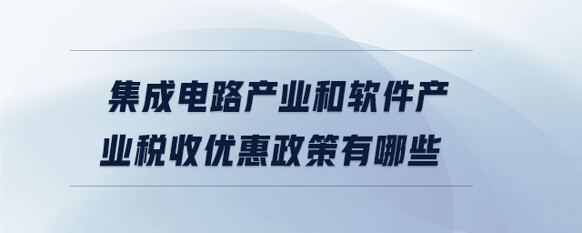 集成電路產業(yè)和軟件產業(yè)稅收優(yōu)惠政策有哪些