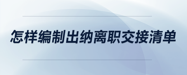 怎樣編制出納離職交接清單？