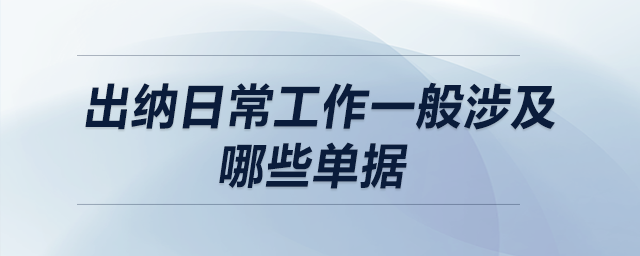 出納日常工作一般涉及哪些單據(jù)？