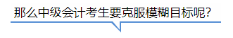 中級(jí)會(huì)計(jì)那么中級(jí)會(huì)計(jì)考生要克服模糊目標(biāo)呢？