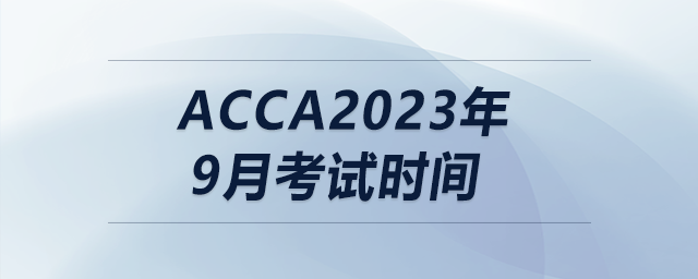 acca2023年9月考試時(shí)間