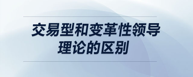 交易型和變革性領導理論的區(qū)別