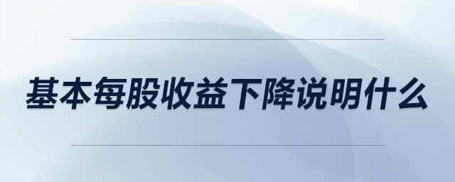 基本每股收益下降說明什么