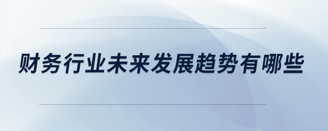 財務行業(yè)未來發(fā)展趨勢有哪些？