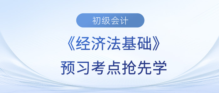 2024年初級會計《經(jīng)濟(jì)法基礎(chǔ)》預(yù)習(xí)考點匯總