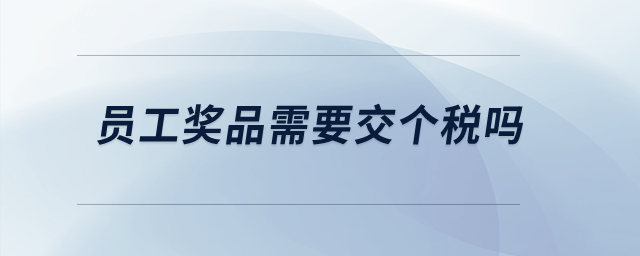 員工獎品需要交個稅嗎？