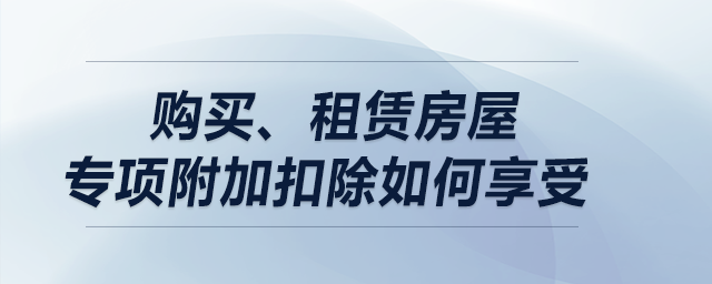 購(gòu)買、租賃房屋專項(xiàng)附加扣除如何享受？