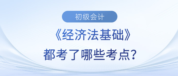 初級會計《經濟法基礎》5月14日下午考了什么？黃潔洵老師幫你梳理！