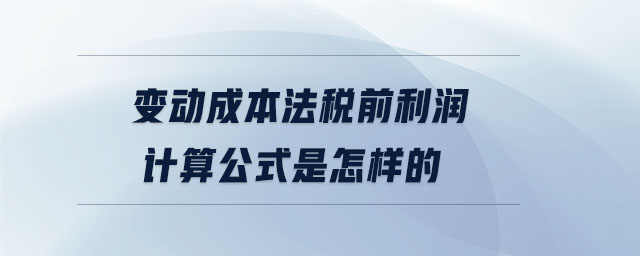 變動(dòng)成本法稅前利潤計(jì)算公式是怎樣的